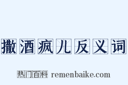 撒酒疯儿反义词是什么意思的图片
